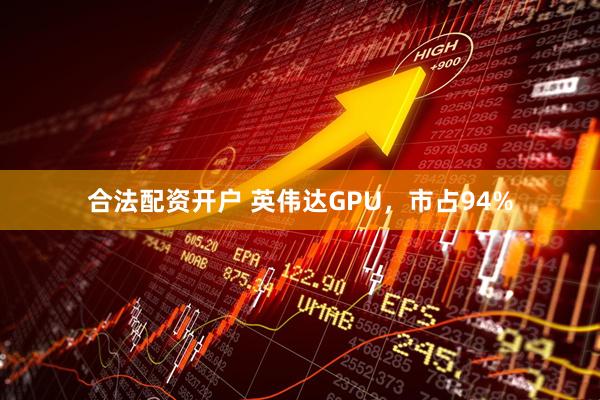 合法配资开户 英伟达GPU，市占94%