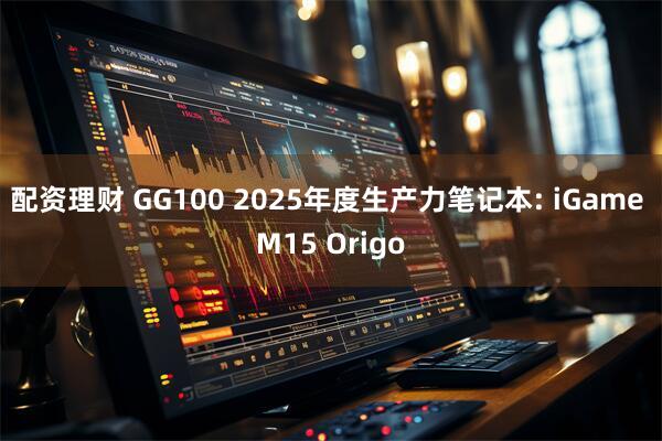 配资理财 GG100 2025年度生产力笔记本: iGame M15 Origo