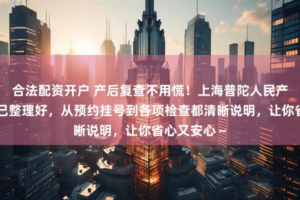 合法配资开户 产后复查不用慌！上海普陀人民产后复查流程已整理好，从预约挂号到各项检查都清晰说明，让你省心又安心～