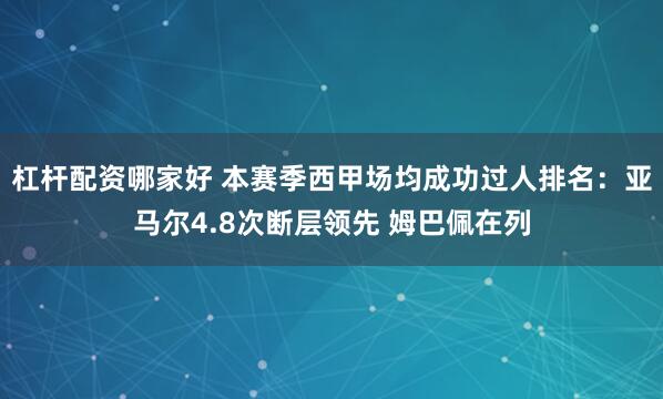 杠杆配资哪家好 本赛季西甲场均成功过人排名：亚马尔4.8次断层领先 姆巴佩在列