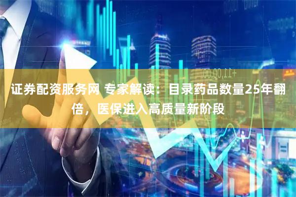 证券配资服务网 专家解读：目录药品数量25年翻倍，医保进入高质量新阶段